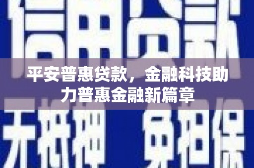 墨玉平安普惠贷款，金融科技助力普惠金融新篇章