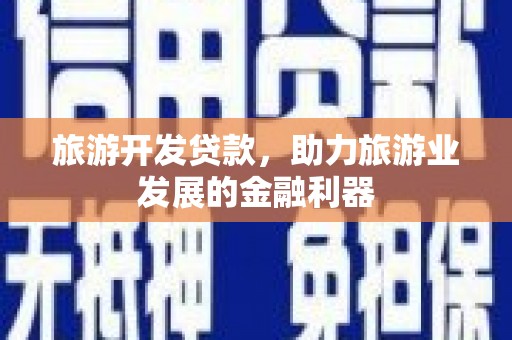 墨玉旅游开发贷款，助力旅游业发展的金融利器