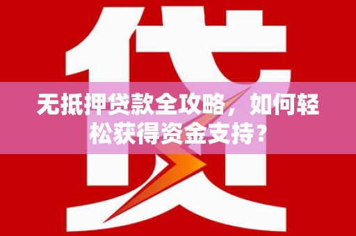 墨玉无抵押贷款全攻略，如何轻松获得资金支持？