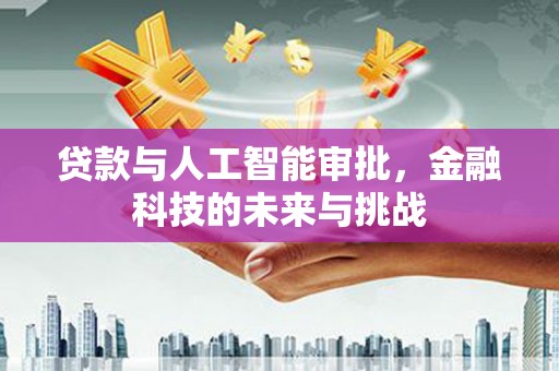 墨玉贷款与人工智能审批，金融科技的未来与挑战