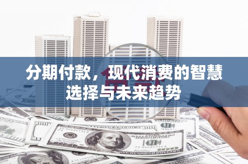 墨玉分期付款，现代消费的智慧选择与未来趋势