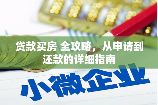 墨玉贷款买房 全攻略，从申请到还款的详细指南
