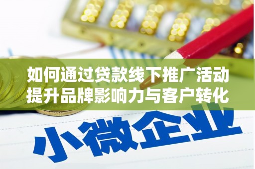 墨玉如何通过贷款线下推广活动提升品牌影响力与客户转化率
