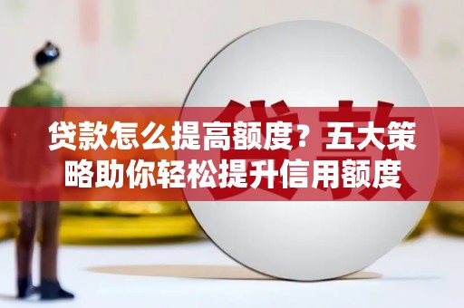 墨玉贷款怎么提高额度？五大策略助你轻松提升信用额度