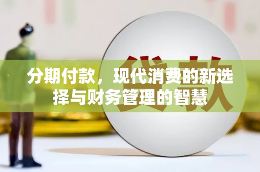 墨玉分期付款，现代消费的新选择与财务管理的智慧