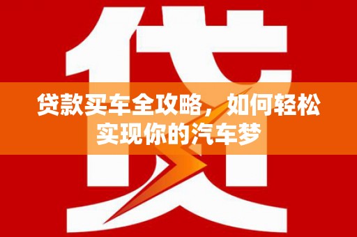 墨玉贷款买车全攻略，如何轻松实现你的汽车梦