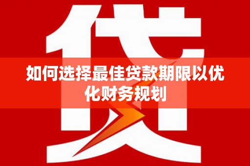 墨玉如何选择最佳贷款期限以优化财务规划