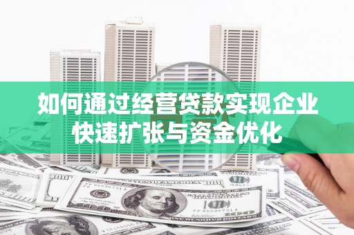 墨玉如何通过经营贷款实现企业快速扩张与资金优化