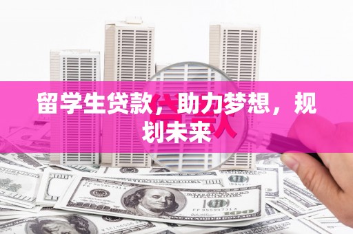 墨玉留学生贷款，助力梦想，规划未来