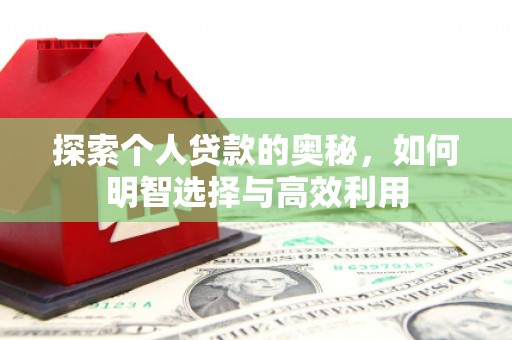 墨玉探索个人贷款的奥秘，如何明智选择与高效利用