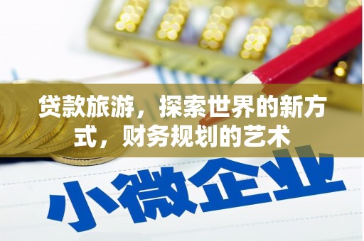 墨玉贷款旅游，探索世界的新方式，财务规划的艺术