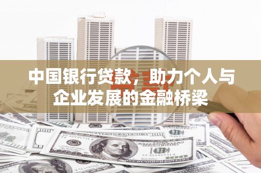 墨玉中国银行贷款，助力个人与企业发展的金融桥梁
