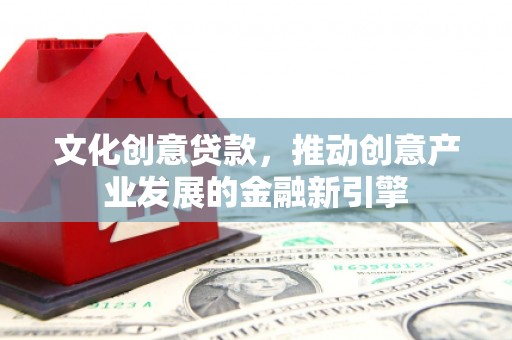 墨玉文化创意贷款，推动创意产业发展的金融新引擎