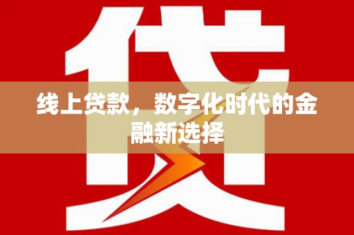 墨玉线上贷款，数字化时代的金融新选择