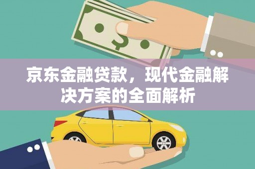 墨玉京东金融贷款，现代金融解决方案的全面解析