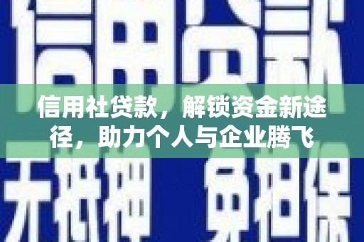 墨玉信用社贷款，解锁资金新途径，助力个人与企业腾飞
