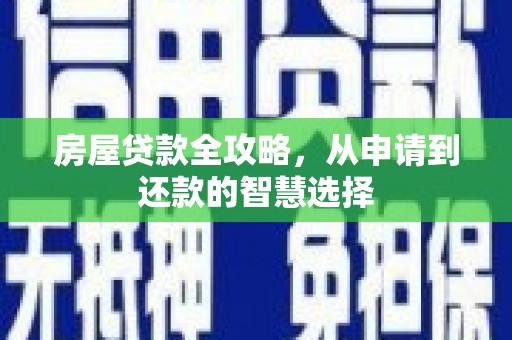 墨玉房屋贷款全攻略，从申请到还款的智慧选择