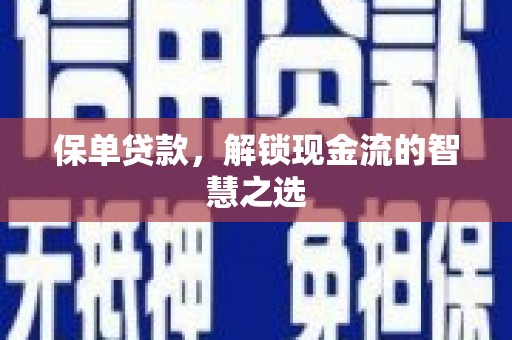 墨玉保单贷款，解锁现金流的智慧之选