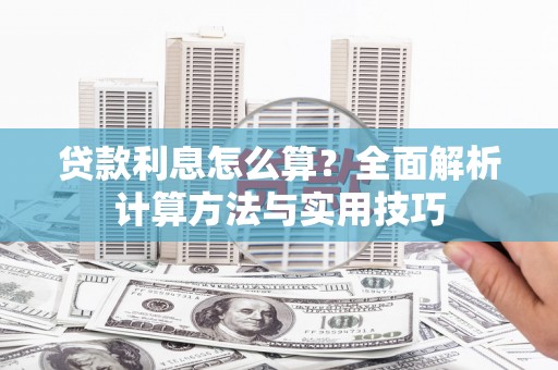 墨玉贷款利息怎么算？全面解析计算方法与实用技巧