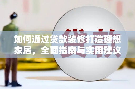 墨玉如何通过贷款装修打造理想家居，全面指南与实用建议