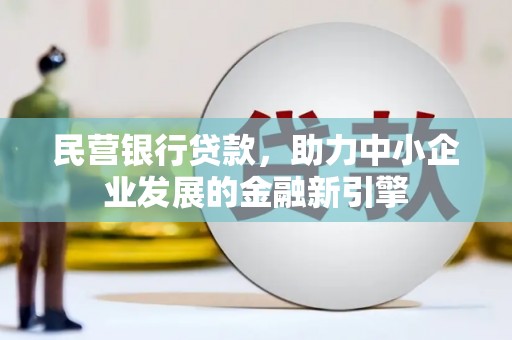墨玉民营银行贷款，助力中小企业发展的金融新引擎