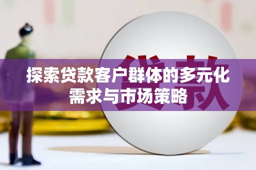 墨玉探索贷款客户群体的多元化需求与市场策略