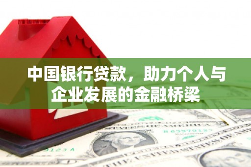 墨玉中国银行贷款，助力个人与企业发展的金融桥梁