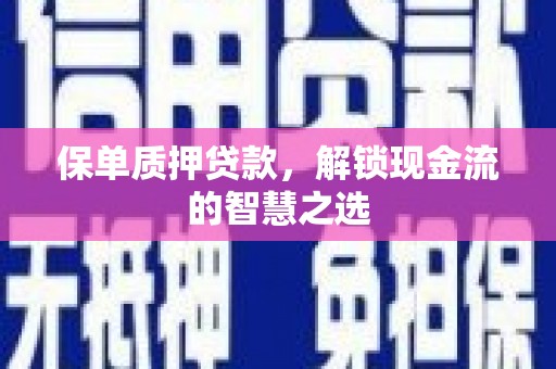 墨玉保单质押贷款，解锁现金流的智慧之选