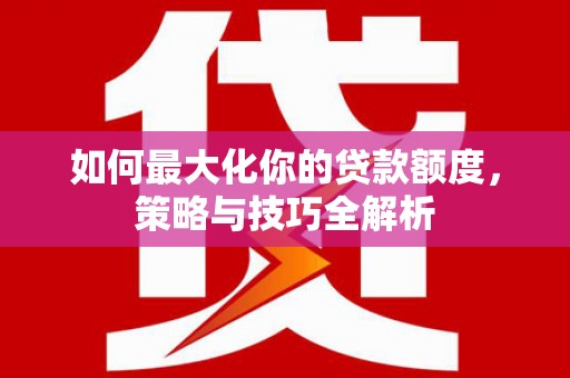 墨玉如何最大化你的贷款额度，策略与技巧全解析