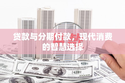 墨玉贷款与分期付款，现代消费的智慧选择