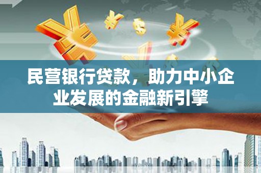 墨玉民营银行贷款，助力中小企业发展的金融新引擎
