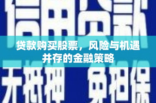 墨玉贷款购买股票，风险与机遇并存的金融策略