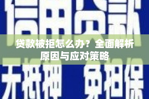 墨玉贷款被拒怎么办？全面解析原因与应对策略