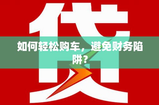 墨玉如何轻松购车，避免财务陷阱？